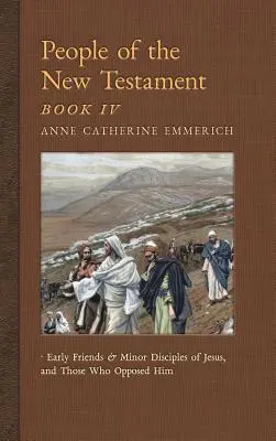 Menschen des Neuen Testaments, Buch IV: Frühe Freunde und kleinere Jünger Jesu und diejenigen, die gegen ihn waren - People of the New Testament, Book IV: Early Friends and Minor Disciples of Jesus, and Those Who Opposed Him