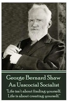 George Bernard Shaw - Ein unsozialer Sozialist: „Im Leben geht es nicht darum, sich selbst zu finden. Im Leben geht es darum, sich selbst zu erschaffen.