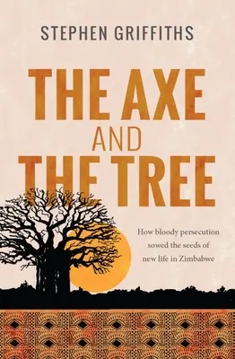 Die Axt und der Baum: Wie blutige Verfolgung die Saat für neues Leben in Simbabwe legte - The Axe and the Tree: How bloody persecution sowed the seedsof new life in Zimbabwe