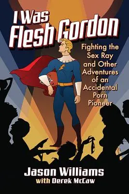 Ich war Flesh Gordon: Der Kampf gegen den Sex-Ray und andere Abenteuer eines versehentlichen Porno-Pioniers - I Was Flesh Gordon: Fighting the Sex Ray and Other Adventures of an Accidental Porn Pioneer