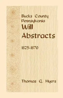 Bucks County, Pennsylvania, Zusammenfassungen von Testamenten, 1825-1870 - Bucks County, Pennsylvania, Will Abstracts, 1825-1870