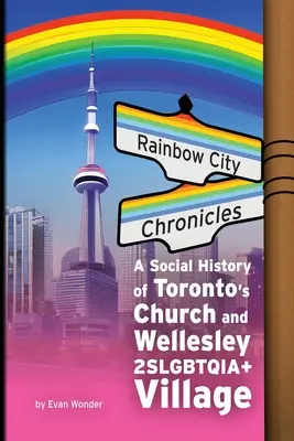 Die Chroniken der Regenbogenstadt: Eine Sozialgeschichte von Torontos Church and Wellesley 2SLGBTQIA+ Village - Rainbow City Chronicles: A Social History of Toronto's Church and Wellesley 2SLGBTQIA+ Village