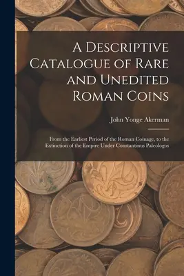 Ein beschreibender Katalog seltener und unedierter römischer Münzen: Von der frühesten Periode der römischen Münzprägung bis zum Aussterben des Reiches unter Constan - A Descriptive Catalogue of Rare and Unedited Roman Coins: From the Earliest Period of the Roman Coinage, to the Extinction of the Empire Under Constan