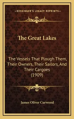 Die Großen Seen: Die Schiffe, die sie befahren, ihre Eigner, ihre Matrosen und ihre Ladungen (1909) - The Great Lakes: The Vessels That Plough Them, Their Owners, Their Sailors, And Their Cargoes (1909)