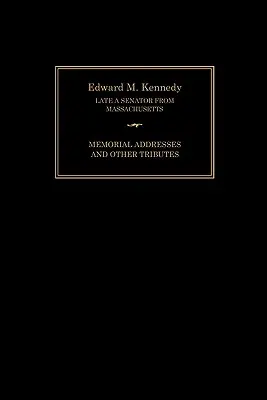 Edward M. Kennedy: Gedenkreden und andere Würdigungen, 1932-2009 - Edward M. Kennedy: Memorial Addresses and Other Tributes, 1932-2009