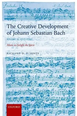 Die schöpferische Entwicklung von Johann Sebastian Bach: 1717-1750 Band II: Musik zur Freude des Geistes - Creative Development of Johann Sebastian Bach: 1717-1750 Volume II: Music to Delight the Spirit