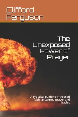 Die unentdeckte Macht des Gebets: Ein praktischer Leitfaden für mehr Glauben, erhörte Gebete und Wunder - Unexposed Power of Prayer: A Practical guide to increased faith, answered prayer and miracles