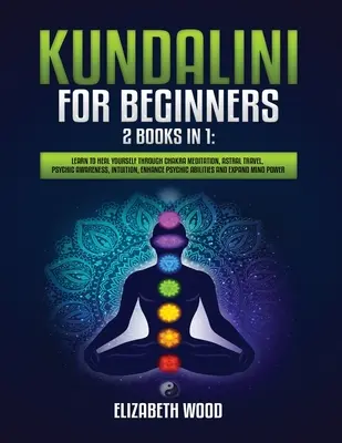 Kundalini für Anfänger: 2 Bücher in 1: Lerne, dich selbst zu heilen durch Chakra-Meditation, Astralreisen, psychisches Bewusstsein, Intuition, Verbesserung der P - Kundalini for Beginners: 2 Books in 1: Learn to Heal Yourself through Chakra Meditation, Astral Travel, Psychic Awareness, Intuition, Enhance P