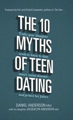 Die 10 Mythen über Teenager-Dating: Die Wahrheiten, die Ihre Tochter wissen muss, um sich klug zu verabreden, eine Katastrophe zu vermeiden und ihre Zukunft zu schützen - The 10 Myths of Teen Dating: Truths Your Daughter Needs to Know to Date Smart, Avoid Disaster, and Protect Her Future