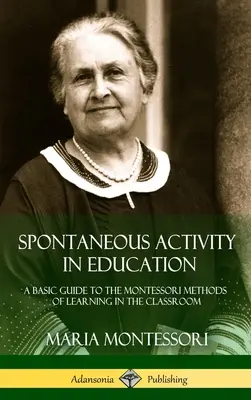 Spontane Aktivität in der Erziehung: Ein grundlegender Leitfaden zu den Montessori-Methoden für das Lernen im Klassenzimmer (Hardcover) - Spontaneous Activity in Education: A Basic Guide to the Montessori Methods of Learning in the Classroom (Hardcover)