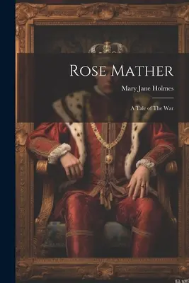 Rose Mather: Eine Erzählung über den Krieg - Rose Mather: A Tale of The War