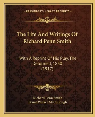 Das Leben und die Schriften von Richard Penn Smith: Mit einem Nachdruck seines Theaterstücks, The Deformed, 1830 (1917) - The Life And Writings Of Richard Penn Smith: With A Reprint Of His Play, The Deformed, 1830 (1917)