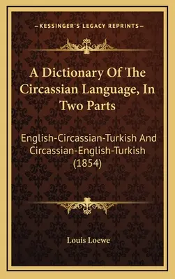 A Dictionary Of The Circassian Language, In Two Parts: Englisch-Tscherkessisch-Türkisch und Tscherkessisch-Englisch-Türkisch (1854) - A Dictionary Of The Circassian Language, In Two Parts: English-Circassian-Turkish And Circassian-English-Turkish (1854)