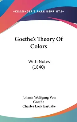 Goethes Theorie der Farben: Mit Anmerkungen (1840) - Goethe's Theory Of Colors: With Notes (1840)