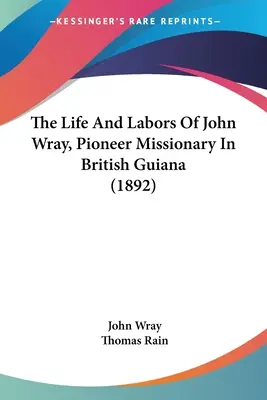 Das Leben und Wirken von John Wray, Pioniermissionar in Britisch-Guayana (1892) - The Life And Labors Of John Wray, Pioneer Missionary In British Guiana (1892)
