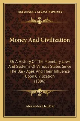 Geld und Zivilisation: Oder eine Geschichte der Geldgesetze und -systeme verschiedener Staaten seit dem finsteren Mittelalter, und ihr Einfluss auf die Zivilisation - Money And Civilization: Or A History Of The Monetary Laws And Systems Of Various States Since The Dark Ages, And Their Influence Upon Civiliza