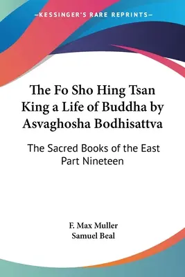 Der Fo Sho Hing Tsan König ein Leben des Buddha von Asvaghosha Bodhisattva: Die heiligen Bücher des Ostens Teil Neunzehn - The Fo Sho Hing Tsan King a Life of Buddha by Asvaghosha Bodhisattva: The Sacred Books of the East Part Nineteen