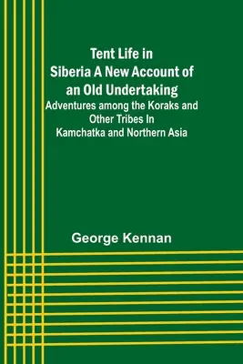 Zeltleben in Sibirien Ein neuer Bericht über ein altes Unterfangen; Abenteuer bei den Koraken und anderen Stämmen in Kamtschatka und Nordasien - Tent Life in Siberia A New Account of an Old Undertaking; Adventures among the Koraks and Other Tribes In Kamchatka and Northern Asia