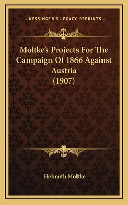 Moltkes Pläne für den Feldzug von 1866 gegen Österreich (1907) - Moltke's Projects For The Campaign Of 1866 Against Austria (1907)