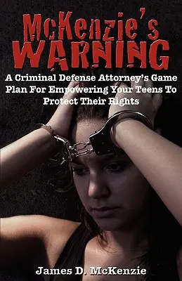 McKenzie's Warnung: Der Plan eines Strafverteidigers, wie Sie Ihren Teenagern helfen können, ihre Rechte zu verteidigen - McKenzie's Warning: A Criminal Defense Attorney's Game Plan for Empowering Your Teens to Protect Their Rights