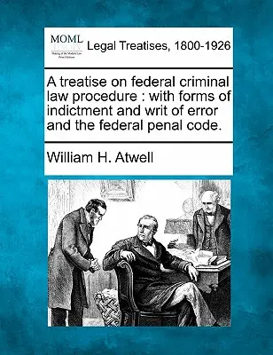 Eine Abhandlung über das Bundesstrafrechtsverfahren: mit Formen der Anklageschrift und der Irrtumsanfechtung und dem Bundesstrafgesetzbuch. - A treatise on federal criminal law procedure: with forms of indictment and writ of error and the federal penal code.