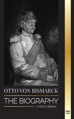 Otto von Bismarck: Die Biographie eines konservativen deutschen Diplomaten; Kanzler und preußische Politik - Otto von Bismarck: The Biography of a Conservative German Diplomat; Chancellor and Prussian Politics