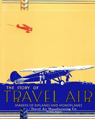Die Geschichte der Reiseflieger - Hersteller von Doppeldeckern und Eindeckern - The Story of Travel Air Makers of Biplanes and Monoplanes