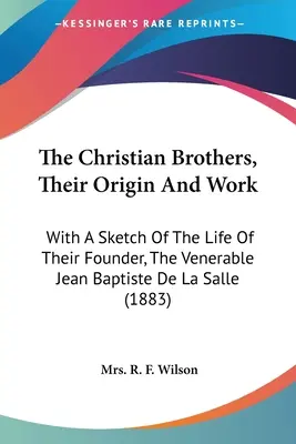 Die Christlichen Brüder, ihr Ursprung und ihre Arbeit: Mit einer Skizze des Lebens ihres Gründers, des ehrwürdigen Jean Baptiste De La Salle - The Christian Brothers, Their Origin And Work: With A Sketch Of The Life Of Their Founder, The Venerable Jean Baptiste De La Salle