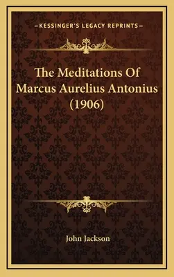 Die Meditationen des Marcus Aurelius Antonius (1906) - The Meditations Of Marcus Aurelius Antonius (1906)