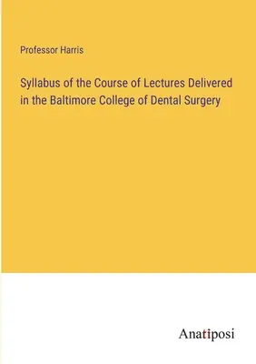 Lehrplan für die Vorlesungen am Baltimore College of Dental Surgery - Syllabus of the Course of Lectures Delivered in the Baltimore College of Dental Surgery