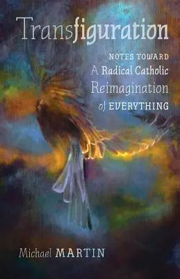 Transfiguration: Notizen zu einer radikalen katholischen Neuinterpretation von allem - Transfiguration: Notes Toward a Radical Catholic Reimagination of Everything