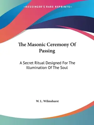 Die freimaurerische Zeremonie des Bestehens: Ein geheimes Ritual für die Erleuchtung der Seele - The Masonic Ceremony Of Passing: A Secret Ritual Designed For The Illumination Of The Soul