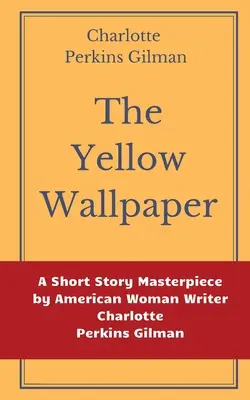 Die gelbe Tapete von Charlotte Perkins Gilman: Ein Kurzgeschichten-Meisterwerk der amerikanischen Schriftstellerin Charlotte Perkins Gilman - The Yellow Wallpaper by Charlotte Perkins Gilman: A Short Story Masterpiece by American Woman Writer Charlotte Perkins Gilman