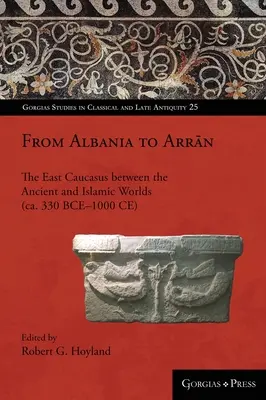 Von Albanien bis Arrān: Der Ostkaukasus zwischen der antiken und der islamischen Welt (ca. 330 v. Chr. - 1000 n. Chr.) - From Albania to Arrān: The East Caucasus between the Ancient and Islamic Worlds (ca. 330 BCE-1000 CE)