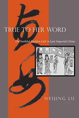 Treu zu ihrem Wort: Der Kult der treuen Jungfrau im spätkaiserlichen China - True to Her Word: The Faithful Maiden Cult in Late Imperial China