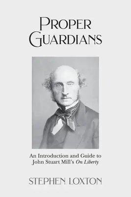 Richtige Wächter: Eine Einführung und ein Leitfaden zu John Stuart Mills Über die Freiheit - Proper Guardians: An Introduction and Guide to John Stuart Mill's On Liberty