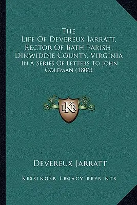 Das Leben von Devereux Jarratt, Rektor der Pfarrei Bath, Dinwiddie County, Virginia: In einer Reihe von Briefen an John Coleman (1806) - The Life Of Devereux Jarratt, Rector Of Bath Parish, Dinwiddie County, Virginia: In A Series Of Letters To John Coleman (1806)