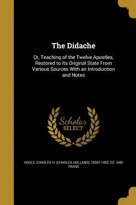 Die Didache: Oder: Die Lehre der zwölf Apostel, aus verschiedenen Quellen in ihren ursprünglichen Zustand zurückversetzt, mit einer Einleitung und Anmerkungen - The Didache: Or, Teaching of the Twelve Apostles, Restored to Its Original State From Various Sources With an Introduction and Note
