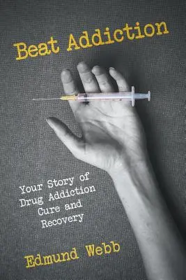 Beat Addiction: Ihre Geschichte über die Heilung und Genesung von Drogenabhängigkeit - Beat Addiction: Your Story of Drug Addiction Cure and Recovery
