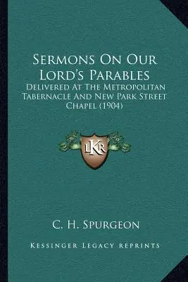 Sermons On Our Lord's Parables: Vorgetragen im Metropolitan Tabernacle und in der New Park Street Chapel (1904) - Sermons On Our Lord's Parables: Delivered At The Metropolitan Tabernacle And New Park Street Chapel (1904)