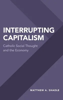 Unterbrechung des Kapitalismus: Katholisches Sozialdenken und die Wirtschaft - Interrupting Capitalism: Catholic Social Thought and the Economy