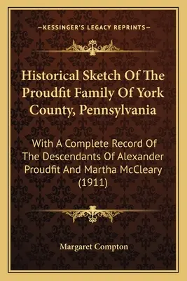 Historischer Abriss der Familie Proudfit aus York County, Pennsylvania: Mit einer vollständigen Aufzeichnung der Nachkommen von Alexander Proudfit und Martha McCl - Historical Sketch Of The Proudfit Family Of York County, Pennsylvania: With A Complete Record Of The Descendants Of Alexander Proudfit And Martha McCl