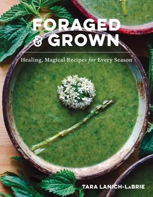 Foraged & Grown: Heilende, magische Rezepte für jede Jahreszeit - Foraged & Grown: Healing, Magical Recipes for Every Season