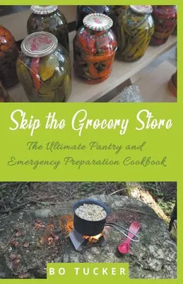 Überspringen Sie den Lebensmittelladen! Das ultimative Kochbuch für Vorratshaltung und Notfallvorbereitung - Skip the Grocery Store!: The Ultimate Pantry and Emergency Preparation Cookbook