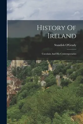 Geschichte Irlands: Cuculain und seine Zeitgenossen - History Of Ireland: Cuculain And His Contemporaries