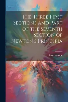 Die drei ersten Abschnitte und ein Teil des siebten Abschnitts von Newtons Principia - The Three First Sections and Part of the Seventh Section of Newton's Principia