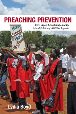 Prävention predigen: Das wiedergeborene Christentum und die moralische Politik von AIDS in Uganda - Preaching Prevention: Born-Again Christianity and the Moral Politics of AIDS in Uganda