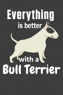 Alles ist besser mit einem Bull Terrier: Für Bullterrier-Fans - Everything is better with a Bull Terrier: For Bull Terrier Dog Fans