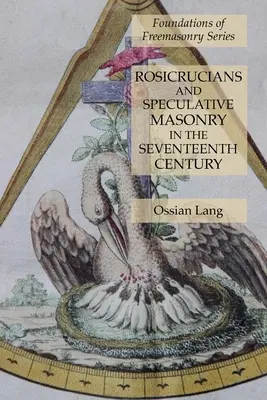 Rosenkreuzer und spekulative Freimaurerei im siebzehnten Jahrhundert: Reihe Grundlagen der Freimaurerei - Rosicrucians and Speculative Masonry in the Seventeenth Century: Foundations of Freemasonry Series