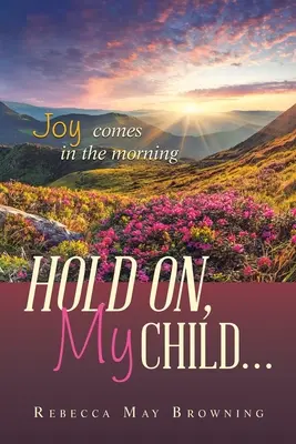 Halt dich fest, mein Kind...: Die Freude kommt am Morgen - Hold On, My Child...: Joy Comes in the Morning